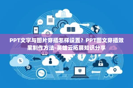 PPT文字与图片穿插怎样设置？PPT图文穿插效果制作方法-英雄云拓展知识分享