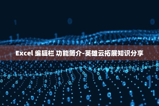 Excel 编辑栏 功能简介-英雄云拓展知识分享