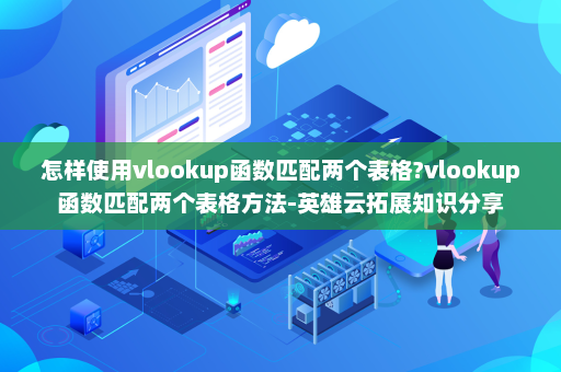 怎样使用vlookup函数匹配两个表格?vlookup函数匹配两个表格方法-英雄云拓展知识分享