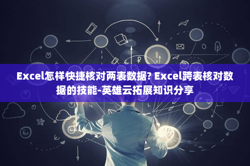 Excel怎样快捷核对两表数据? Excel跨表核对数据的技能-英雄云拓展知识分享