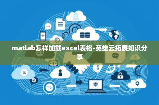matlab怎样加载excel表格-英雄云拓展知识分享