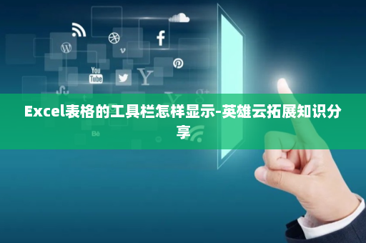 Excel表格的工具栏怎样显示-英雄云拓展知识分享