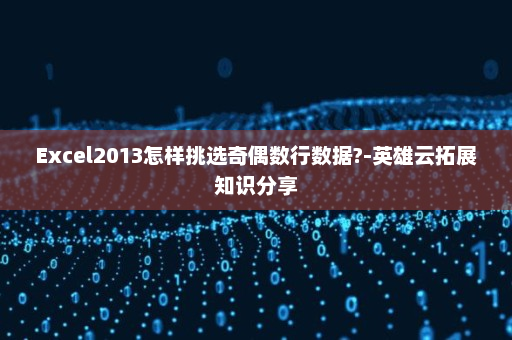 Excel2013怎样挑选奇偶数行数据?-英雄云拓展知识分享