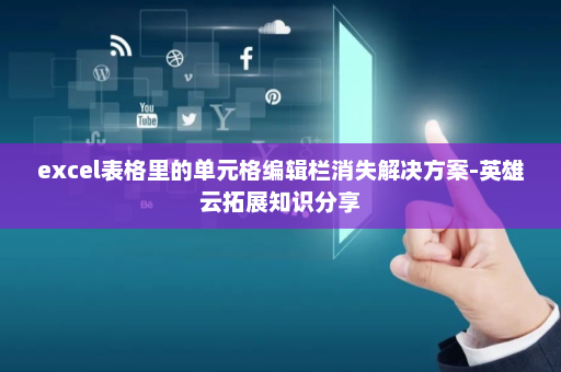 excel表格里的单元格编辑栏消失解决方案-英雄云拓展知识分享