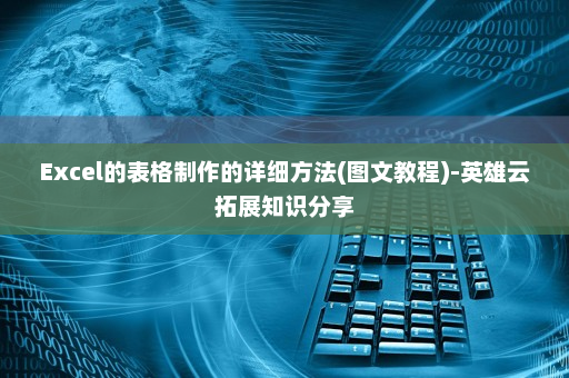 Excel的表格制作的详细方法(图文教程)-英雄云拓展知识分享
