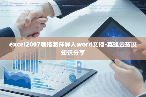 excel2007表格怎样导入word文档-英雄云拓展知识分享