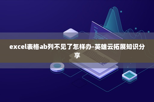 excel表格ab列不见了怎样办-英雄云拓展知识分享