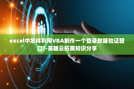 excel中怎样利用VBA制作一个登录数据验证窗口?-英雄云拓展知识分享