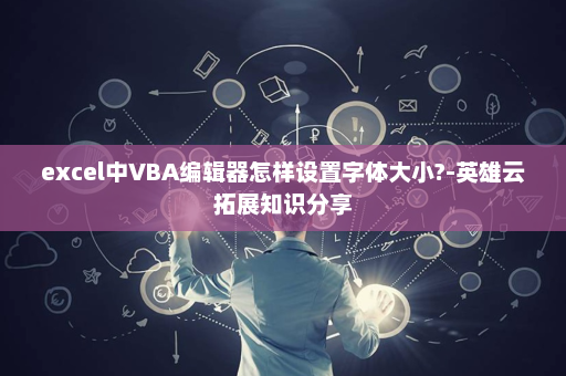 excel中VBA编辑器怎样设置字体大小?-英雄云拓展知识分享