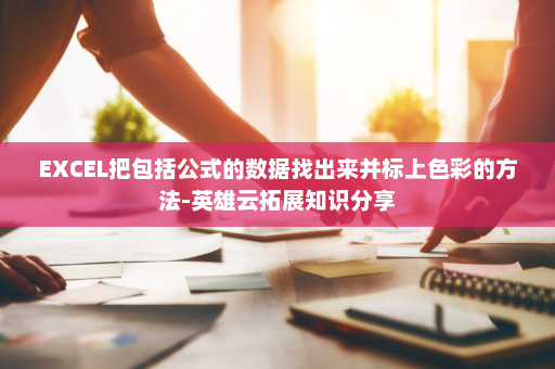 EXCEL把包括公式的数据找出来并标上色彩的方法-英雄云拓展知识分享