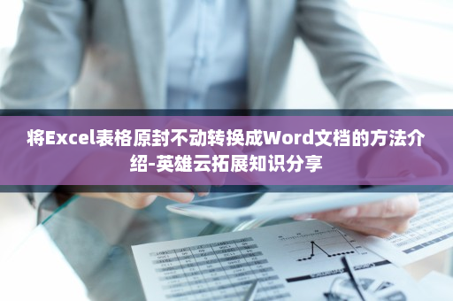 将Excel表格原封不动转换成Word文档的方法介绍-英雄云拓展知识分享