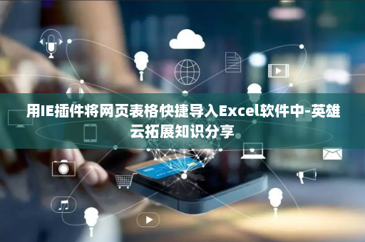 用IE插件将网页表格快捷导入Excel软件中-英雄云拓展知识分享