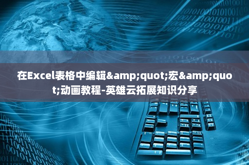 在Excel表格中编辑&quot;宏&quot;动画教程-英雄云拓展知识分享