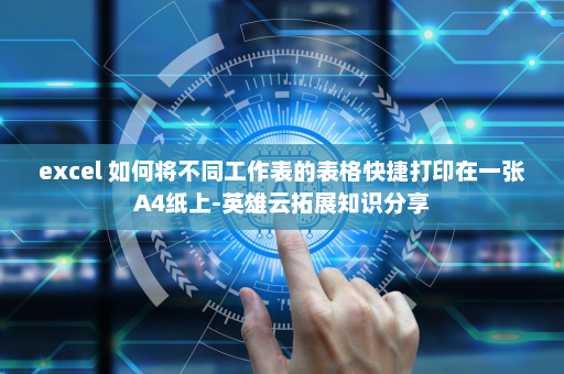 excel 如何将不同工作表的表格快捷打印在一张A4纸上-英雄云拓展知识分享