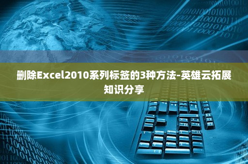 删除Excel2010系列标签的3种方法-英雄云拓展知识分享