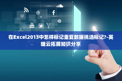 在Excel2013中怎样标记重复数据挑选标记?-英雄云拓展知识分享