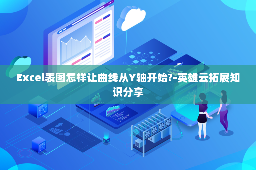 Excel表图怎样让曲线从Y轴开始?-英雄云拓展知识分享