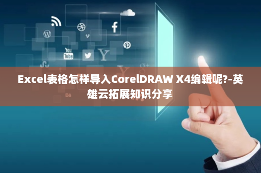 Excel表格怎样导入CorelDRAW X4编辑呢?-英雄云拓展知识分享
