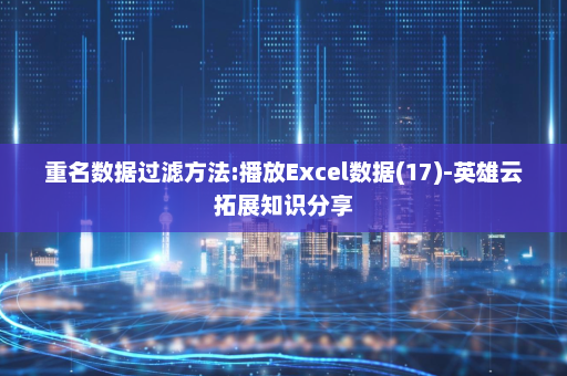 重名数据过滤方法:播放Excel数据(17)-英雄云拓展知识分享