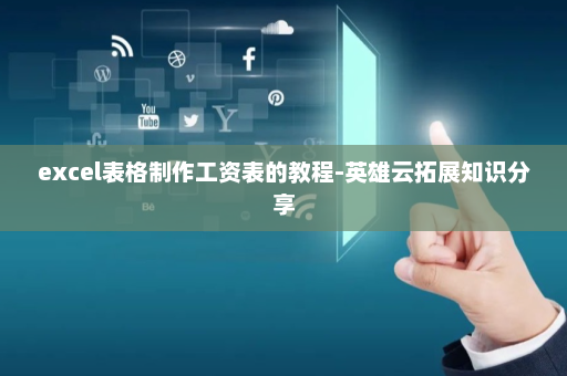 excel表格制作工资表的教程-英雄云拓展知识分享