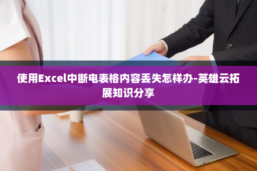 使用Excel中断电表格内容丢失怎样办-英雄云拓展知识分享