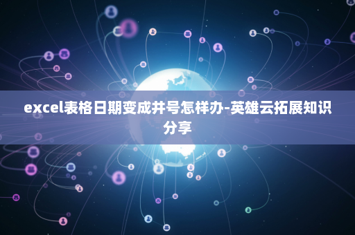 excel表格日期变成井号怎样办-英雄云拓展知识分享
