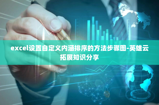 excel设置自定义内涵排序的方法步骤图-英雄云拓展知识分享