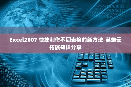Excel2007 快捷制作不同表格的新方法-英雄云拓展知识分享