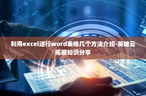 利用excel进行word表格几个方法介绍-英雄云拓展知识分享