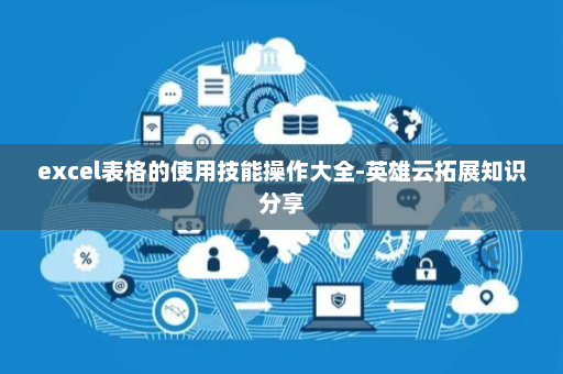 excel表格的使用技能操作大全-英雄云拓展知识分享