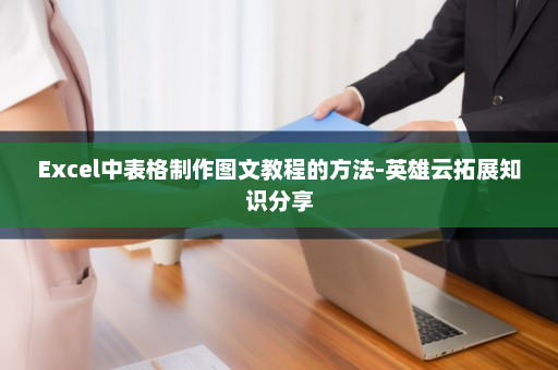 Excel中表格制作图文教程的方法-英雄云拓展知识分享