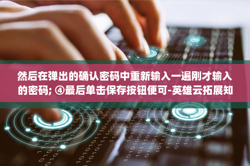 然后在弹出的确认密码中重新输入一遍刚才输入的密码; ④最后单击保存按钮便可-英雄云拓展知识分享
