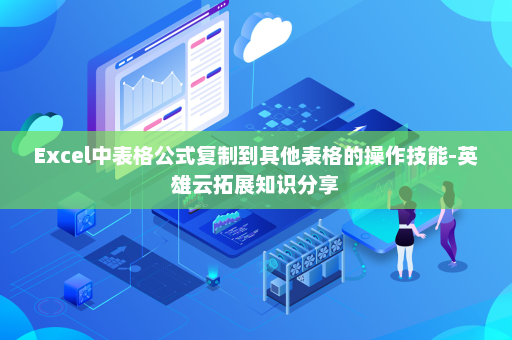 Excel中表格公式复制到其他表格的操作技能-英雄云拓展知识分享