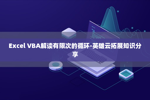 Excel VBA解读有限次的循环-英雄云拓展知识分享