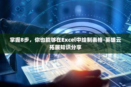 掌握8步，你也能够在Excel中绘制表格-英雄云拓展知识分享