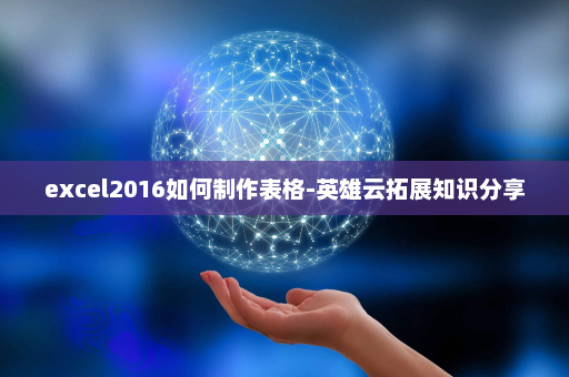 excel2016如何制作表格-英雄云拓展知识分享