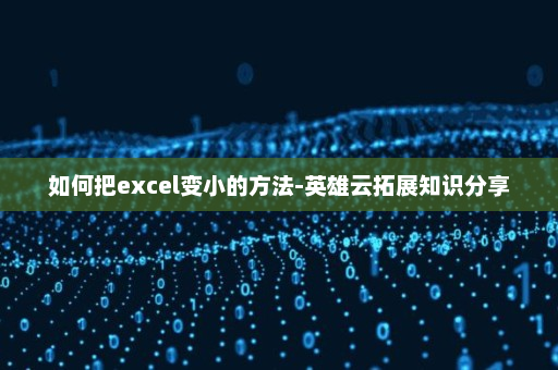 如何把excel变小的方法-英雄云拓展知识分享