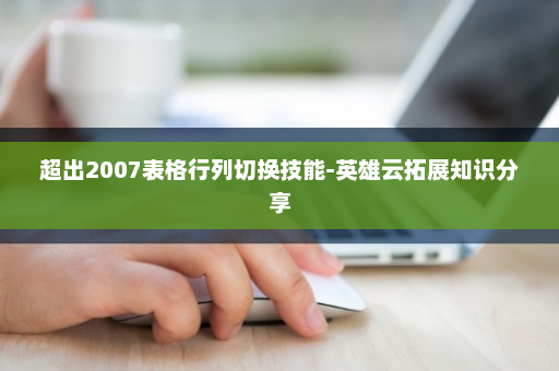 超出2007表格行列切换技能-英雄云拓展知识分享
