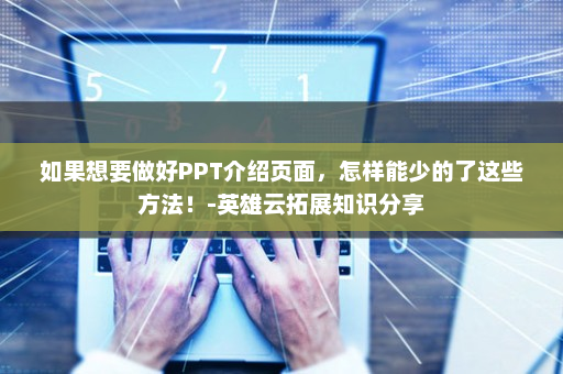 如果想要做好PPT介绍页面，怎样能少的了这些方法！-英雄云拓展知识分享