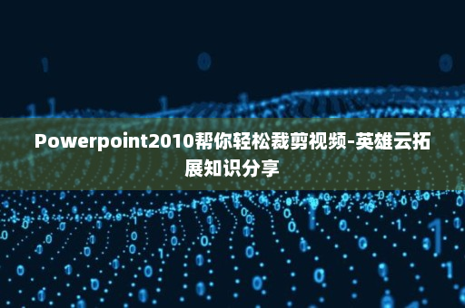 Powerpoint2010帮你轻松裁剪视频-英雄云拓展知识分享