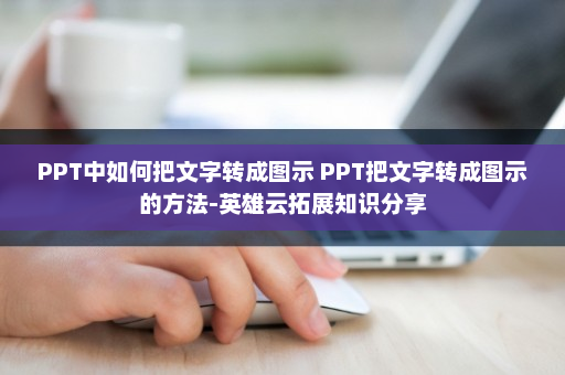 PPT中如何把文字转成图示 PPT把文字转成图示的方法-英雄云拓展知识分享