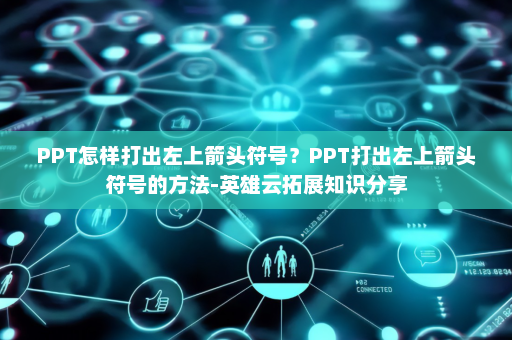 PPT怎样打出左上箭头符号？PPT打出左上箭头符号的方法-英雄云拓展知识分享
