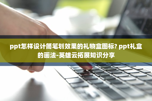 ppt怎样设计简笔划效果的礼物盒图标? ppt礼盒的画法-英雄云拓展知识分享