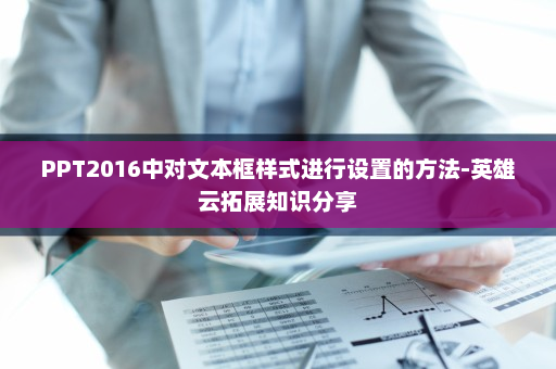 PPT2016中对文本框样式进行设置的方法-英雄云拓展知识分享