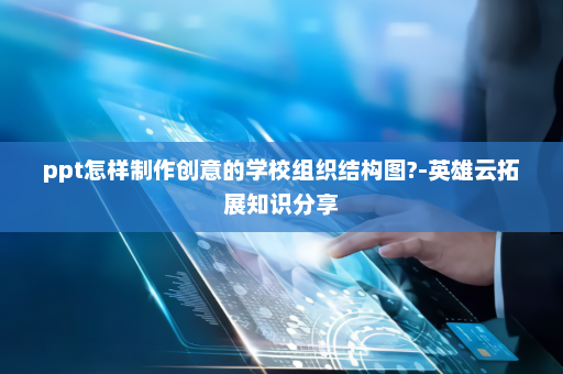ppt怎样制作创意的学校组织结构图?-英雄云拓展知识分享