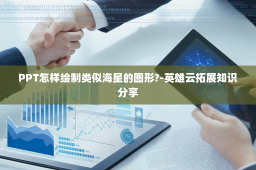PPT怎样绘制类似海星的图形?-英雄云拓展知识分享