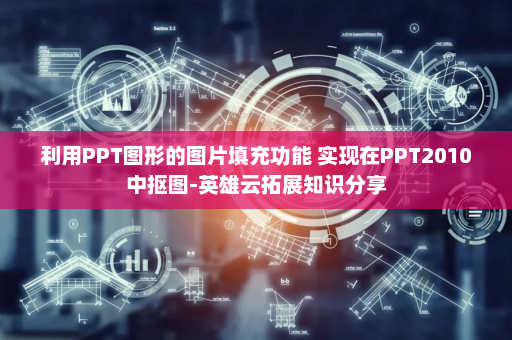 利用PPT图形的图片填充功能 实现在PPT2010中抠图-英雄云拓展知识分享