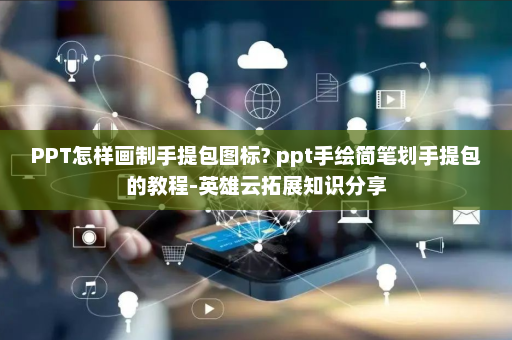 PPT怎样画制手提包图标? ppt手绘简笔划手提包的教程-英雄云拓展知识分享