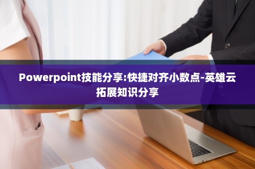 Powerpoint技能分享:快捷对齐小数点-英雄云拓展知识分享