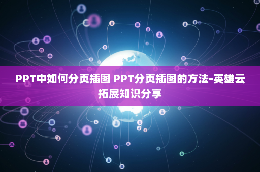 PPT中如何分页插图 PPT分页插图的方法-英雄云拓展知识分享